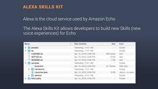 Alexa is the cloud service used by Amazon Echo
The Alexa Skills Kit allows developers to build new Skills (new
voice experiences) for Echo
ALEXA SKILLS KIT
 