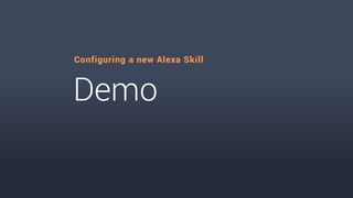 Demo
Configuring a new Alexa Skill
 
