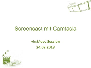 Screencast mit Camtasia
vhsMooc Session
24.09.2013
 