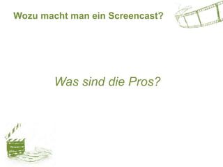 Wozu macht man ein Screencast?
Was sind die Pros?
 