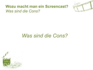 Wozu macht man ein Screencast?
Was sind die Cons?
Was sind die Cons?
 