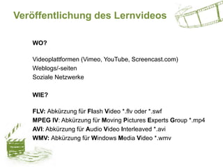 Veröffentlichung des Lernvideos
WO?
Videoplattformen (Vimeo, YouTube, Screencast.com)
Weblogs/-seiten
Soziale Netzwerke
WI...