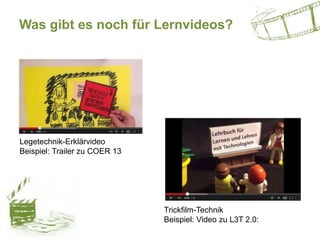 Was gibt es noch für Lernvideos?
Legetechnik-Erklärvideo
Beispiel: Trailer zu COER 13
Trickfilm-Technik
Beispiel: Video zu...