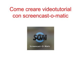 Come creare videotutorial
con screencast-o-matic

 
