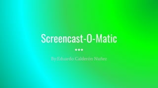 Screencast-O-Matic
By:Eduardo Calderón Nuñez
 