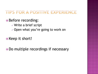  Before

recording:

Write a brief script
 Open what you’re going to work on


 Keep
 Do

it short!

multiple recordings if necessary

 