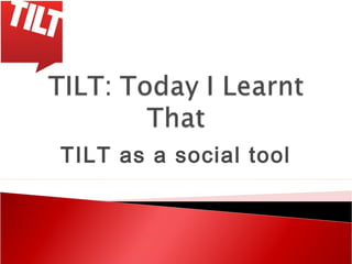 TILT as a social tool
 