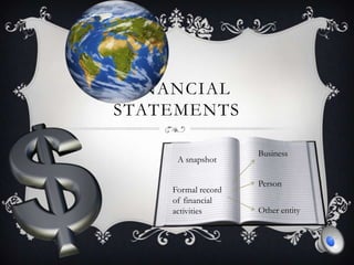 FINANCIAL
STATEMENTS
A snapshot
Formal record
of financial
activities
Business
Person
Other entity
 
