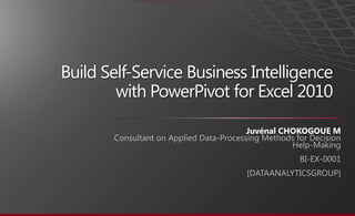 Build Self-Service Business Intelligence
with PowerPivot for Excel 2010
Juvénal CHOKOGOUE M
 