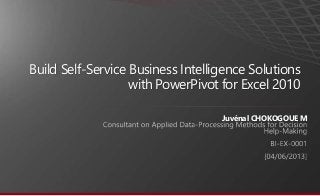 Build Self-Service Business Intelligence Solutions 
with PowerPivot for Excel 2010 
Juvénal CHOKOGOUE M 
 