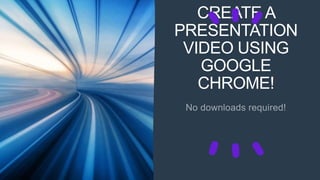 CREATE A
PRESENTATION
VIDEO USING
GOOGLE
CHROME!
 
