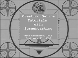 Creating Online
   Tutorials
      with
 Screencasting
 Beth Carpenter, OWLS
  Stef Morrill, SCLS
 