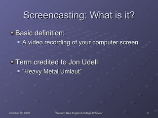 Screencasting: What is it? Basic definition: A video recording of your computer screen Term credited to Jon Udell  “Heavy Metal Umlaut” 