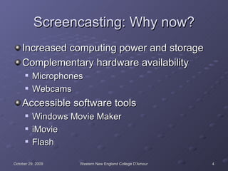 Screencasting: Why now? Increased computing power and storage Complementary hardware availability Microphones Webcams Accessible software tools Windows Movie Maker iMovie Flash 