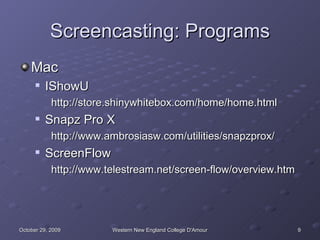 Screencasting: Programs Mac IShowU http://store.shinywhitebox.com/home/home.html Snapz Pro X http://www.ambrosiasw.com/utilities/snapzprox/ ScreenFlow http://www.telestream.net/screen-flow/overview.htm 