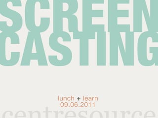 SCREEN
CASTING
  lunch + learn
   09.06.2011
 