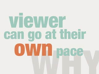 viewer
can go at their
  own pace
 