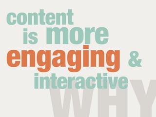content
  is more
engaging &
  interactive
 
