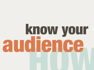 know your
audience
 