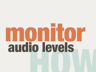 monitor
audio levels
 