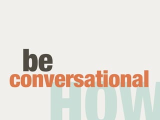 be
conversational
 