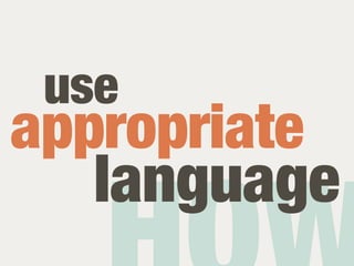 use
appropriate
   language
 