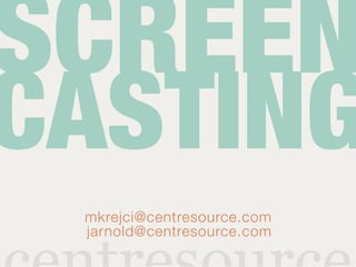 SCREEN
CASTING
 mkrejci@centresource.com
 jarnold@centresource.com
 