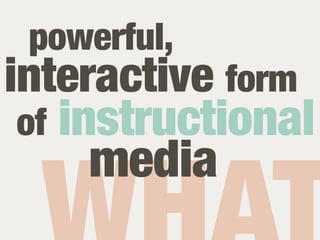 powerful,
interactive form
 of instructional
    media
 