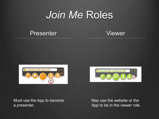 Join Me Roles
        Presenter                    Viewer




Must use the App to become   May use the website or the
a presenter.                 App to be in the viewer role.
 