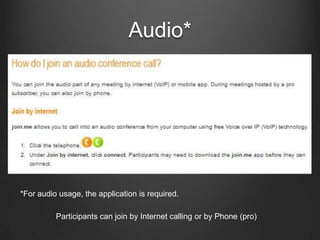 Audio*




*For audio usage, the application is required.

          Participants can join by Internet calling or by Phone (pro)
 
