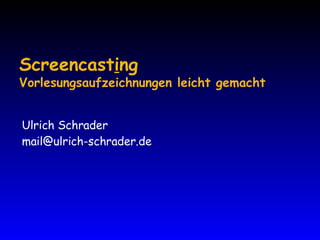 Screencast i ng Vorlesungsaufzeichnungen leicht gemacht Ulrich Schrader [email_address] 