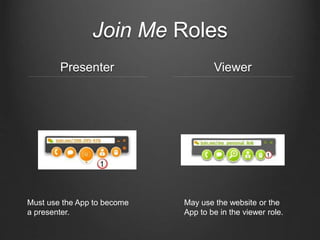 Join Me Roles
Presenter Viewer
Must use the App to become
a presenter.
May use the website or the
App to be in the viewer role.
 