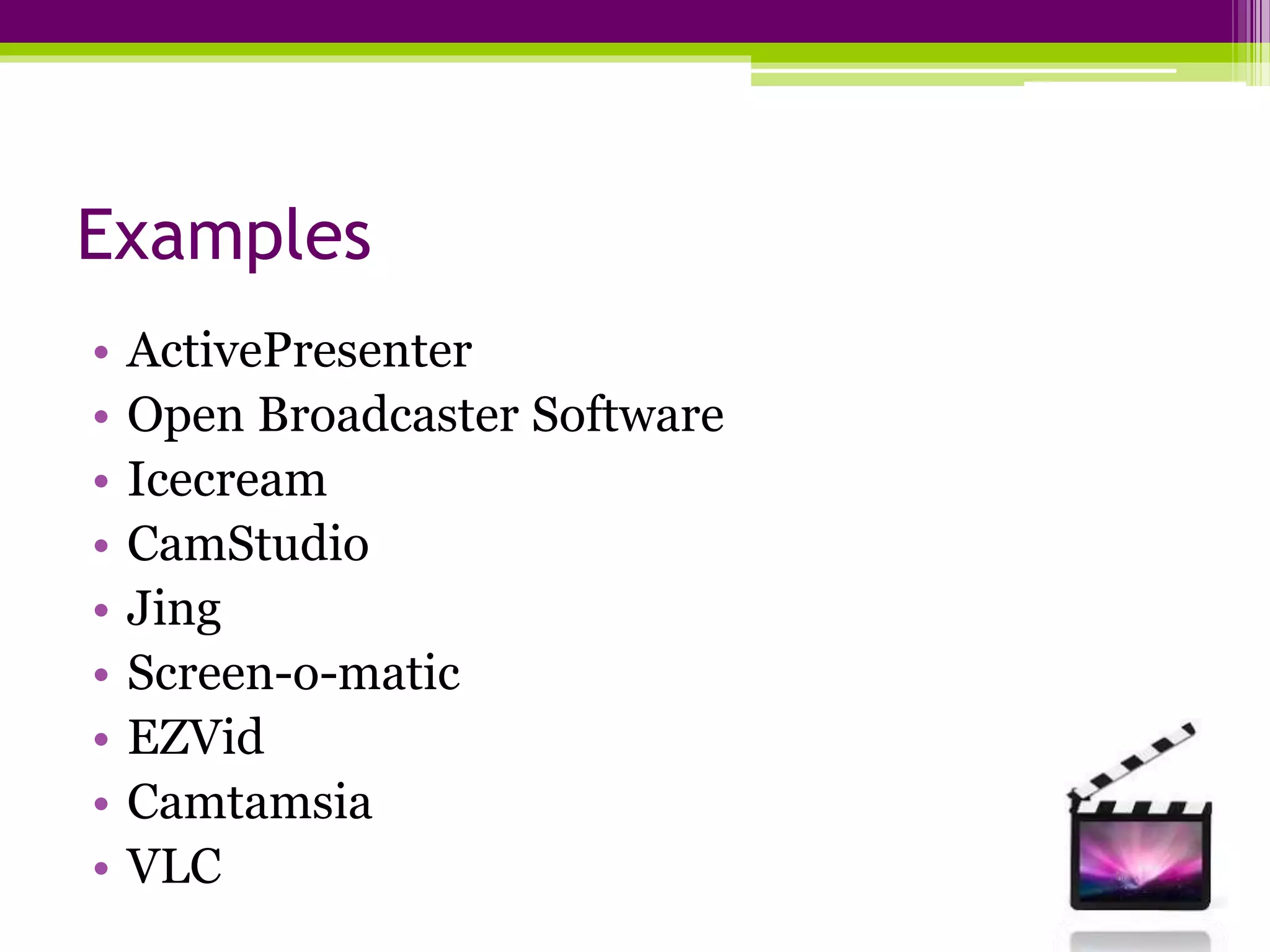 Examples
• ActivePresenter
• Open Broadcaster Software
• Icecream
• CamStudio
• Jing
• Screen-o-matic
• EZVid
• Camtamsia
• VLC
 