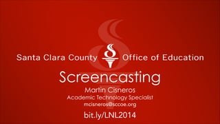 Screencasting 
Martin Cisneros
Academic Technology Specialist
mcisneros@sccoe.org
bit.ly/LNL2014
 