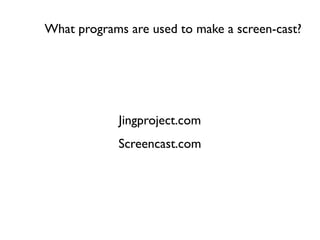 What programs are used to make a screen-cast?
Jingproject.com
Screencast.com