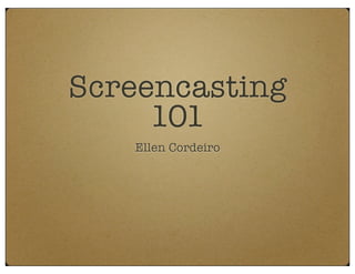 Screencasting
     101
   Ellen Cordeiro
 