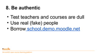 the world’s open source learning platform
8. Be authentic
• Test teachers and courses are dull
• Use real (fake) people
• ...