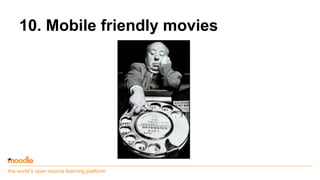 the world’s open source learning platform
10. Mobile friendly movies
 