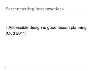 Screencasting best practices
 Accessible design is good lesson planning
(Oud 2011)
 