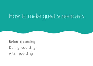 Before recording
During recording
After recording
How to make great screencasts
 