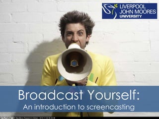 Broadcast Yourself:
An introduction to screencasting
 