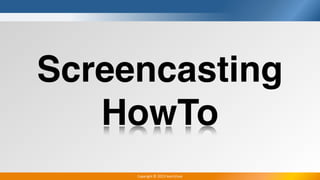 Copyright	
  ©	
  2013	
  learn2use
Screencasting
HowTo
 
