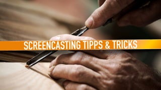 SCREENCASTING TIPPS & TRICKS
 