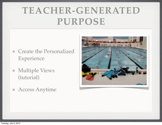 TEACHER-GENERATED
PURPOSE
Create the Personalized
Experience
Multiple Views
(tutorial)
Access Anytime
Tuesday, July 9, 2013
 