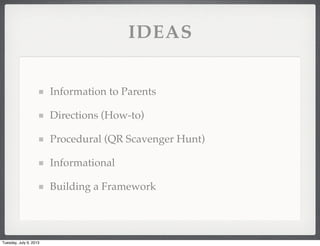 IDEAS
Information to Parents
Directions (How-to)
Procedural (QR Scavenger Hunt)
Informational
Building a Framework
Tuesday, July 9, 2013
 
