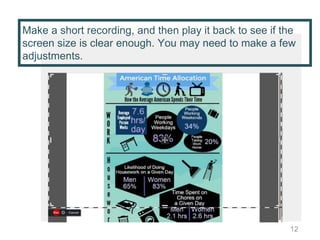 Make a short recording, and then play it back to see if the
screen size is clear enough. You may need to make a few
adjustments.
12
 