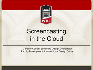 Screencasting
      in the Cloud
 Caroline Conlon, eLearning Design Coordinator
Faculty Development & Instructional Design Center
 