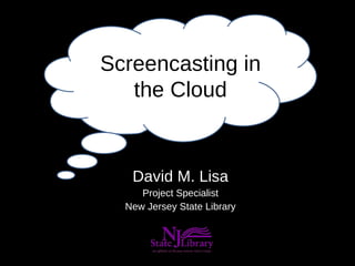 David M. Lisa Project Specialist New Jersey State Library Screencasting in the Cloud 