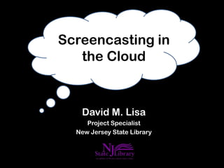 Screencasting in
   the Cloud


   David M. Lisa
     Project Specialist
  New Jersey State Library
 