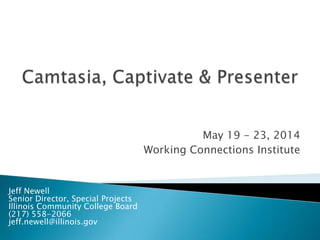 May 19 - 23, 2014
Working Connections Institute
Jeff Newell
Senior Director, Special Projects
Illinois Community College Board
(217) 558-2066
jeff.newell@illinois.gov
 